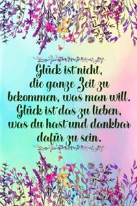 Glück ist nicht die ganze Zeit zu bekommen was man will Glück ist das zu lieben was du hast und dankbar dafür zu sein