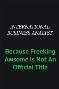 International Business Analyst because freeking awsome is not an offical title