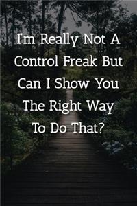 I'm Really Not A Control Freak But Can I Show You The Right Way To Do That? Notebook