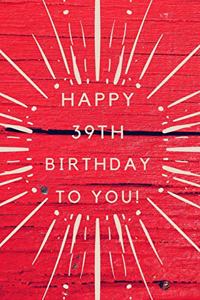 Happy 39th Birthday To You!