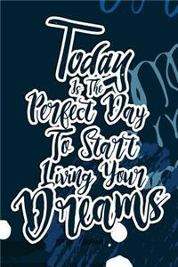 Today Is The Perfect Day To Start Living Your Dreams