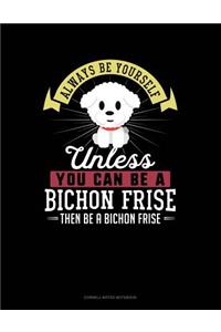 Always Be Yourself Unless You Can Be a Bichon Frise Then Be a Bichon Frise