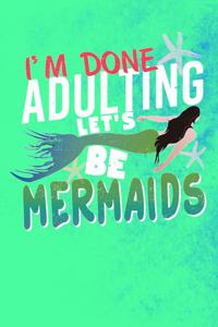 I'm Done Adulting Let's Be Mermaids