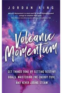 Volcanic Momentum: Get Things Done by Setting Destiny Goals, Mastering the Energy Code, and Never Losing Steam