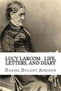 Lucy Larcom - Life, Letters, and Diary