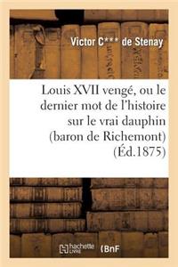 Louis XVII Vengé, Ou Le Dernier Mot de l'Histoire Sur Le Vrai Dauphin (Baron de Richemont): , d'Après Les Documents Authentiques Et Inédits