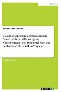 Das philosophische und theologische Verständnis der Glückseligkeit. Glückseligkeit nach Immanuel Kant und Muhammad al-GazzalI im Vergleich