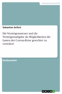 Vermögenssteuer und die Vermögensabgabe als Möglichkeiten die Lasten der Corona-Krise gerechter zu verteilen?