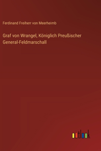 Graf von Wrangel, Königlich Preußischer General-Feldmarschall