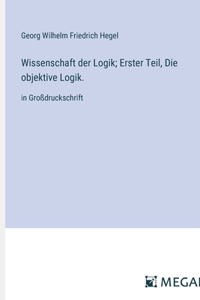 Wissenschaft der Logik; Erster Teil, Die objektive Logik.