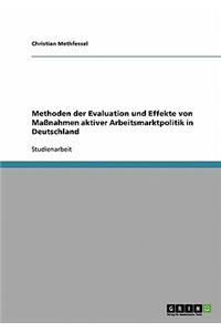 Methoden der Evaluation und Effekte von Maßnahmen aktiver Arbeitsmarktpolitik in Deutschland
