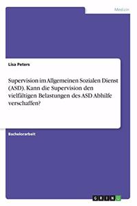 Supervision im Allgemeinen Sozialen Dienst (ASD). Kann die Supervision den vielfältigen Belastungen des ASD Abhilfe verschaffen?