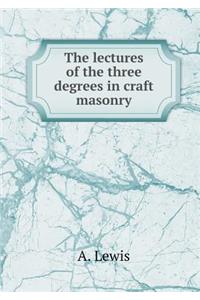 The Lectures of the Three Degrees in Craft Masonry