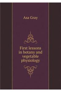 First Lessons in Botany and Vegetable Physiology
