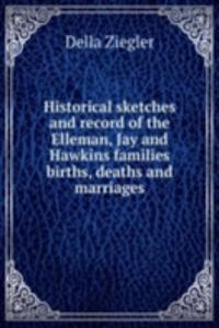 Historical sketches and record of the Elleman, Jay and Hawkins families births, deaths and marriages