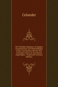 Der Verliebte Studente: In Einigen Annehmlichen Und Wahrhafftigen Liebes-Geschichten Welche Sich in Einigen Jahren in Teuschland Zugetragen, . Vorgestellt (German Edition)