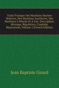 Traite Pratique Des Machines Marines Motrices, Des Machines Auxiliaires, Des Machines A Petrole Et A Gaz: Description, Montage, Regulation, Conduite, Reparations, Volume 2 (French Edition)