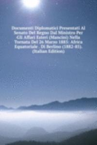 Documenti Diplomatici Presentati Al Senato Del Regno Dal Ministro Per Gli Affari Esteri (Mancini) Nella Tornata Del 26 Marzo 1885: Africa Equatoriale . Di Berlino (1882-85). (Italian Edition)