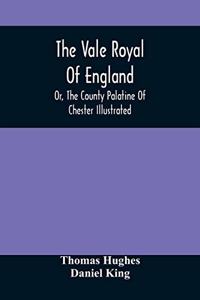 Vale Royal Of England; Or, The County Palatine Of Chester Illustrated
