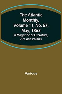 Atlantic Monthly, Volume 11, No. 67, May, 1863; A Magazine of Literature, Art, and Politics