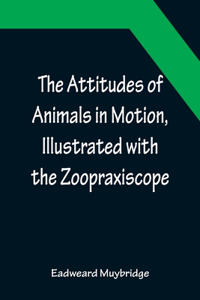 Attitudes of Animals in Motion, Illustrated with the Zoopraxiscope