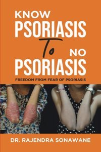 Know Psoriasis To No Psoriasis: Freedom from Fear of Psoriasis