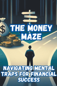 Money Maze_ Navigating Mental Traps for Financial Success