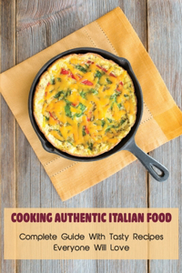 Cooking Authentic Italian Food: Complete Guide With Tasty Recipes Everyone Will Love: Traditional Italy Foods