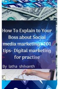 How To Explain to Your Boss about Social media marketing - 101 tips