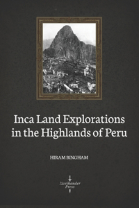 Inca Land Explorations in the Highlands of Peru (Illustrated)