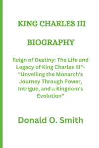 King Charles III: Reign of Destiny: The Life and Legacy of King Charles III"- "Unveiling the Monarch's Journey Through Power, Intrigue, and a Kingdom's Evolution"