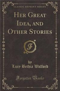 Her Great Idea, and Other Stories (Classic Reprint)