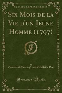Six Mois de la Vie d'Un Jeune Homme (1797) (Classic Reprint)