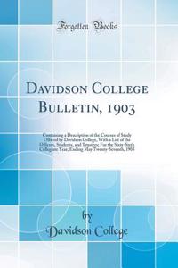 Davidson College Bulletin, 1903: Containing a Description of the Courses of Study Offered by Davidson College, with a List of the Officers, Students, and Trustees; For the Sixty-Sixth Collegiate Year, Ending May Twenty-Seventh, 1903 (Classic Reprin