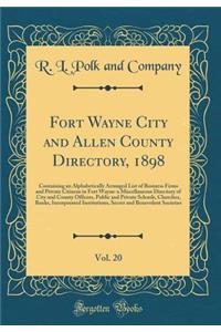 Fort Wayne City and Allen County Directory, 1898, Vol. 20: Containing an Alphabetically Arranged List of Business Firms and Private Citizens in Fort Wayne-a Miscellaneous Directory of City and County Officers, Public and Private Schools, Churches,