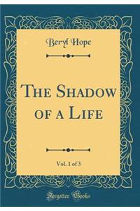 The Shadow of a Life, Vol. 1 of 3 (Classic Reprint)