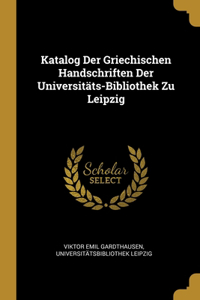 Katalog Der Griechischen Handschriften Der Universitäts-Bibliothek Zu Leipzig