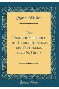 Der Traditionsbegriff Des Urchristentums Bis Tertullian (240 N. Chr.) (Classic Reprint)