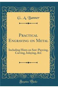 Practical Engraving on Metal: Including Hints on Saw-Piercing, Carving, Inlaying, &c (Classic Reprint)