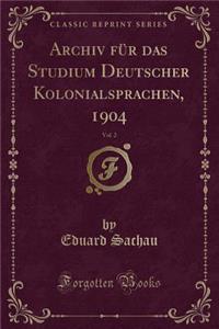 Archiv Für Das Studium Deutscher Kolonialsprachen, 1904, Vol. 2 (Classic Reprint)