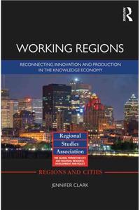 Working Regions: Reconnecting Innovation and Production in the Knowledge Economy