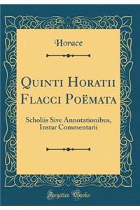Quinti Horatii Flacci Poëmata: Scholiis Sive Annotationibus, Instar Commentarii (Classic Reprint)