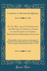H. Con. Res. 154, to Congratulate the Republic of China on Taiwan on the Occasion of Its First Presidential Democratic Election: Markup Before the Committee on International Relations, House of Representatives, One Hundred Fourth Congress, Second S