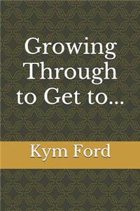 Growing Through to Get To...