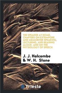 Speaker at Home. Chapters on Extempore and Memoriter Speaking, Lecturing, and Reading Aloud. and on the Physiology of Speech