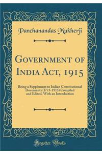 Government of India Act, 1915: Being a Supplement to Indian Constitutional Documents (I773-1915) Compiled and Edited, with an Introduction (Classic Reprint)