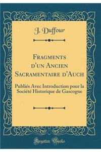 Fragments d'Un Ancien Sacramentaire d'Auch: PubliÃ©s Avec Introduction Pour La SociÃ©tÃ© Historique de Gascogne (Classic Reprint)