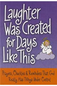 Laughter Was Created for Days Like This: Prayers, Chuckles & Reminders That God Really Has Things Under Control