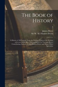 Book of History; a History of All Nations From the Earliest Times to the Present, With Over 8,000 Illus. With an Introd. by Viscount Bryce, Contributing Authors, W.M. Flinders Petrie and Many Other Specialists; 6
