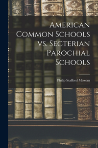 American Common Schools Vs. Secterian Parochial Schools [microform]